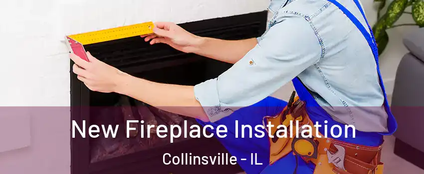  New Fireplace Installation Collinsville - IL