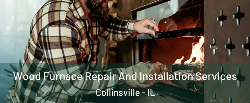  Wood Furnace Repair And Installation Services Collinsville - IL
